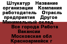 Штукатур › Название организации ­ Компания-работодатель › Отрасль предприятия ­ Другое › Минимальный оклад ­ 8 000 - Все города Работа » Вакансии   . Московская обл.,Красноармейск г.